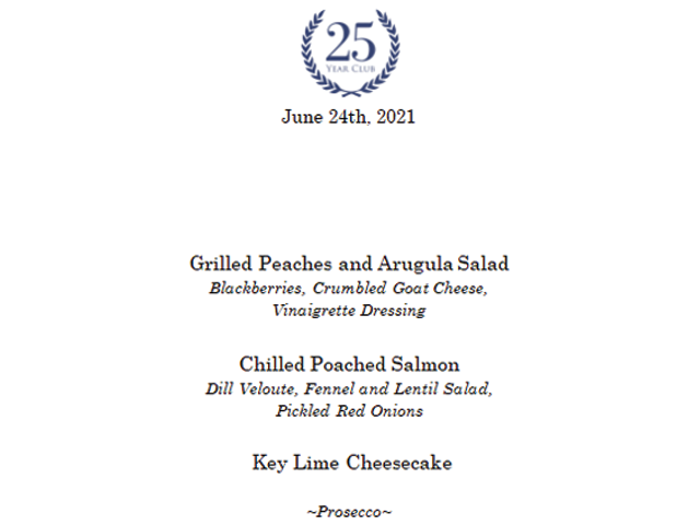 25 Year Club boxed dinner menu dated June 24, 2021 offers Grilled Peaches and Arugula Salad with blackberries, crumbled goat cheese and vinaigrette dressing, Chilled Poached Salmon with dill, fennel and lentil salad and pickled red onions, key lime cheesecake for dessert and an individual bottle of prosecco.